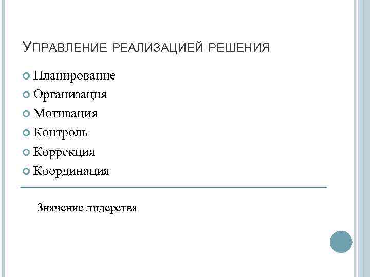 УПРАВЛЕНИЕ РЕАЛИЗАЦИЕЙ РЕШЕНИЯ Планирование Организация Мотивация Контроль Коррекция Координация Значение лидерства 