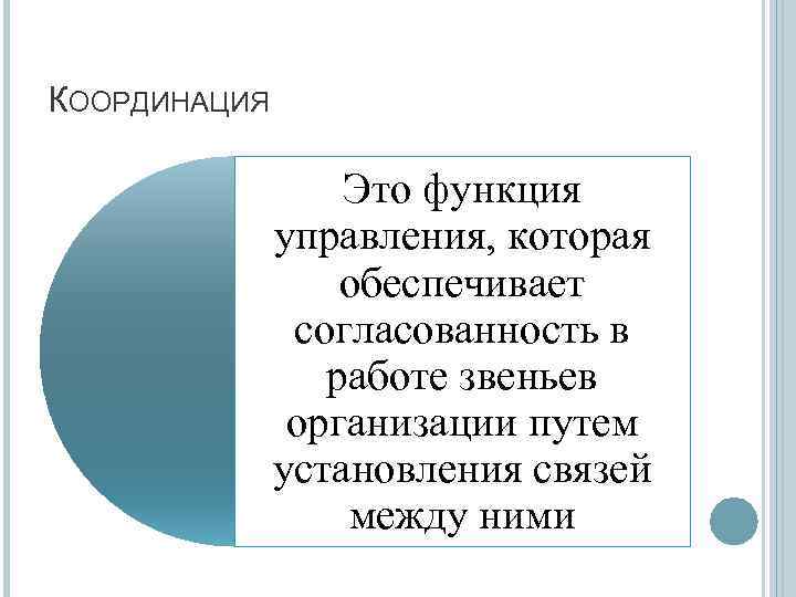 КООРДИНАЦИЯ Это функция управления, которая обеспечивает согласованность в работе звеньев организации путем установления связей