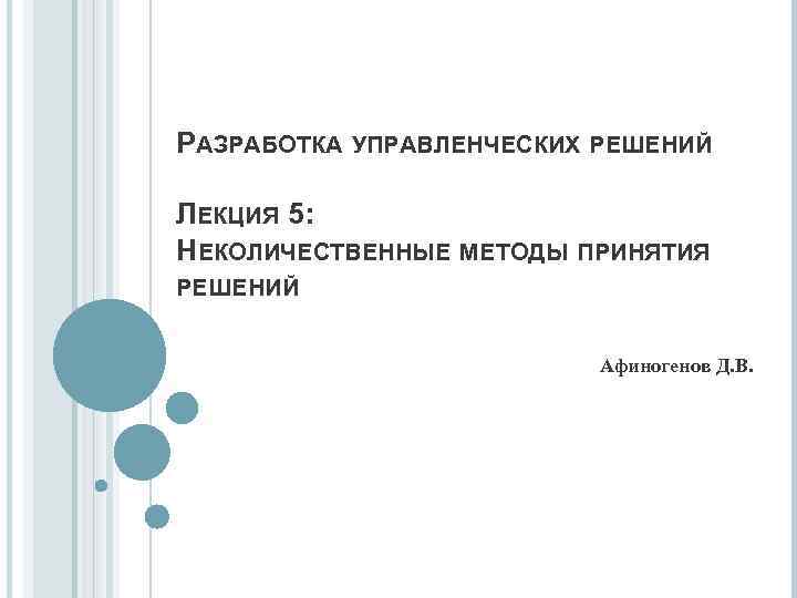 РАЗРАБОТКА УПРАВЛЕНЧЕСКИХ РЕШЕНИЙ ЛЕКЦИЯ 5: НЕКОЛИЧЕСТВЕННЫЕ МЕТОДЫ ПРИНЯТИЯ РЕШЕНИЙ Афиногенов Д. В. 