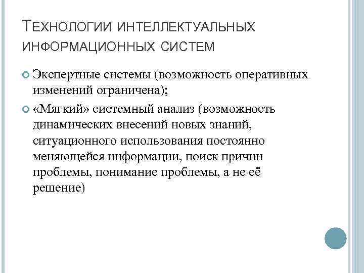 ТЕХНОЛОГИИ ИНТЕЛЛЕКТУАЛЬНЫХ ИНФОРМАЦИОННЫХ СИСТЕМ Экспертные системы (возможность оперативных изменений ограничена); «Мягкий» системный анализ (возможность