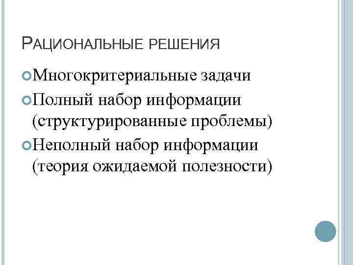 РАЦИОНАЛЬНЫЕ РЕШЕНИЯ Многокритериальные задачи Полный набор информации (структурированные проблемы) Неполный набор информации (теория ожидаемой