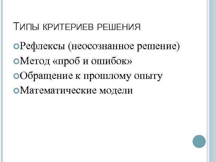 ТИПЫ КРИТЕРИЕВ РЕШЕНИЯ Рефлексы (неосознанное решение) Метод «проб и ошибок» Обращение к прошлому опыту