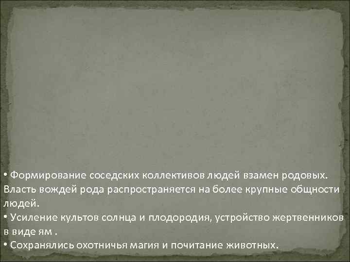  • Формирование соседских коллективов людей взамен родовых. Власть вождей рода распространяется на более