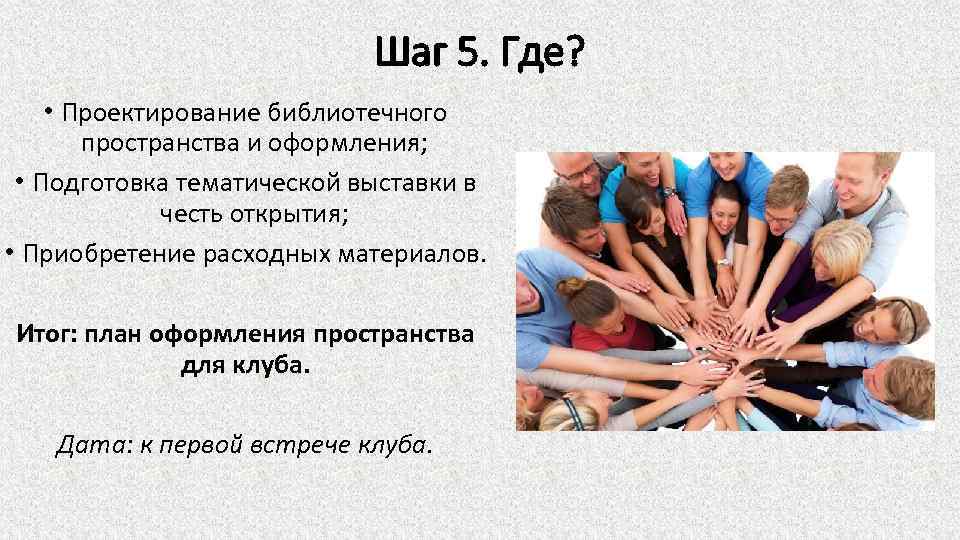 Шаг 5. Где? • Проектирование библиотечного пространства и оформления; • Подготовка тематической выставки в