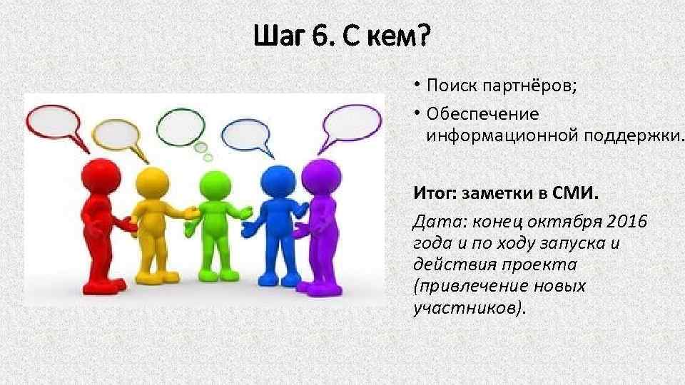 Шаг 6. С кем? • Поиск партнёров; • Обеспечение информационной поддержки. Итог: заметки в