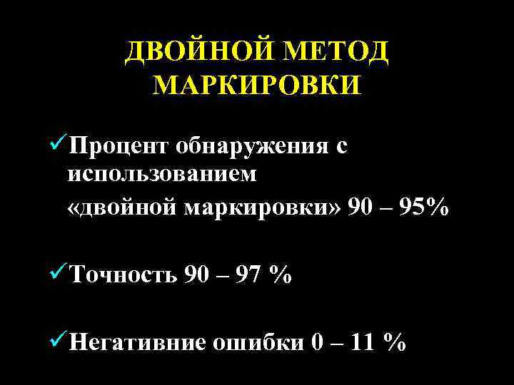 ДВОЙНОЙ МЕТОД МАРКИРОВКИ üПроцент обнаружения с использованием «двойной маркировки» 90 – 95% üТочность 90