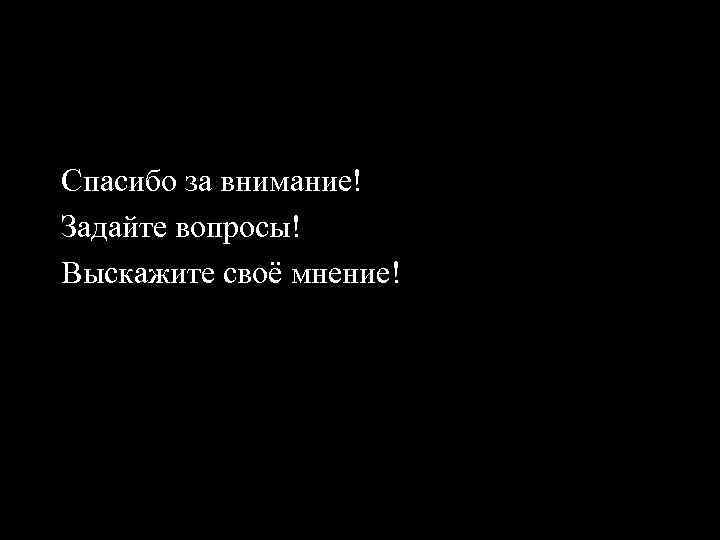 Спасибо за внимание! Задайте вопросы! Выскажите своё мнение! 