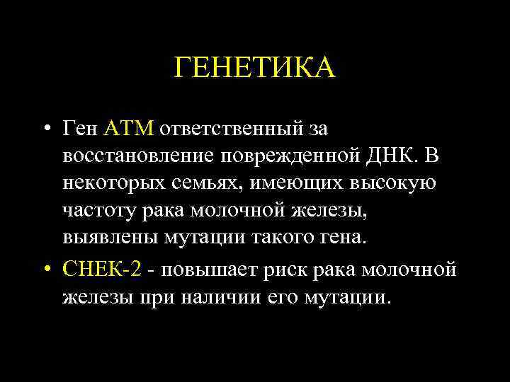 ГЕНЕТИКА • Ген АТМ ответственный за восстановление поврежденной ДНК. В некоторых семьях, имеющих высокую