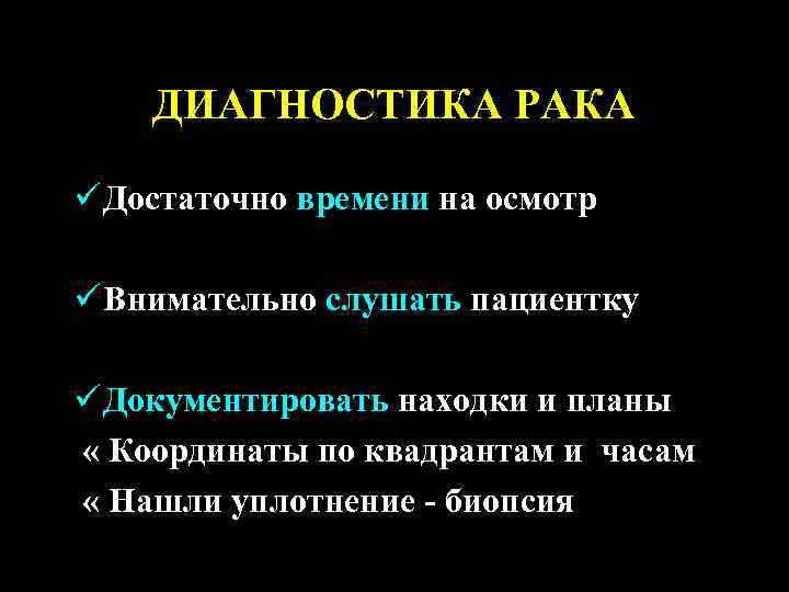 ДИАГНОСТИКА РАКА ü Достаточно времени на осмотр ü Внимательно слушать пациентку ü Документировать находки