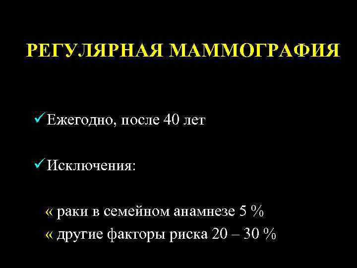 РЕГУЛЯРНАЯ МАММОГРАФИЯ ü Ежегодно, после 40 лет ü Исключения: « раки в семейном анамнезе