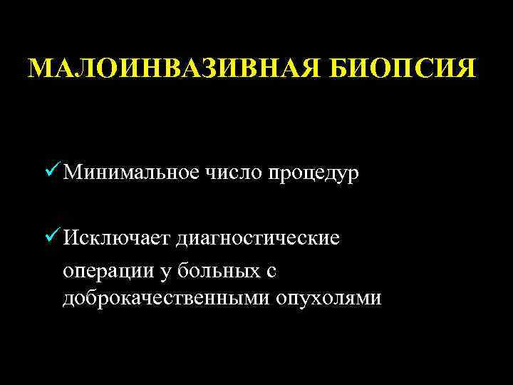 МАЛОИНВАЗИВНАЯ БИОПСИЯ ü Минимальное число процедур ü Исключает диагностические операции у больных с доброкачественными