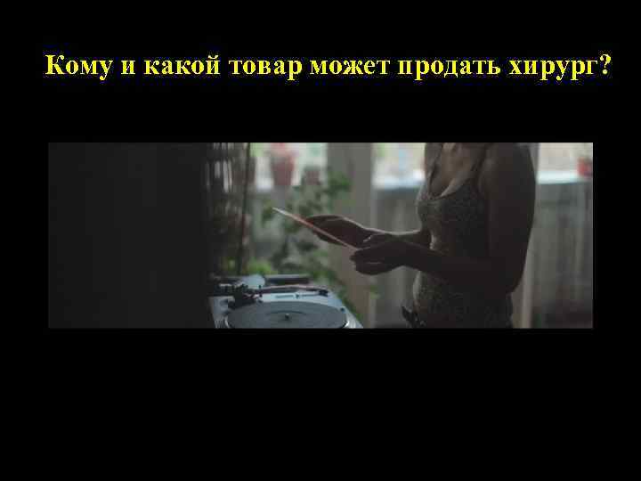 Кому и какой товар может продать хирург? 