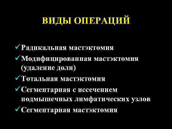 ВИДЫ ОПЕРАЦИЙ ü Радикальная мастэктомия ü Модифицированная мастэктомия (удаление доли) ü Тотальная мастэктомия ü