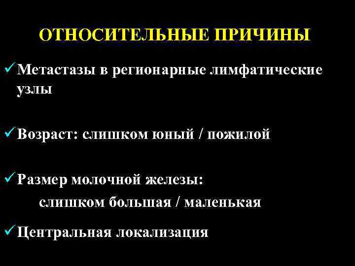 ОТНОСИТЕЛЬНЫЕ ПРИЧИНЫ ü Метастазы в регионарные лимфатические узлы ü Возраст: слишком юный / пожилой