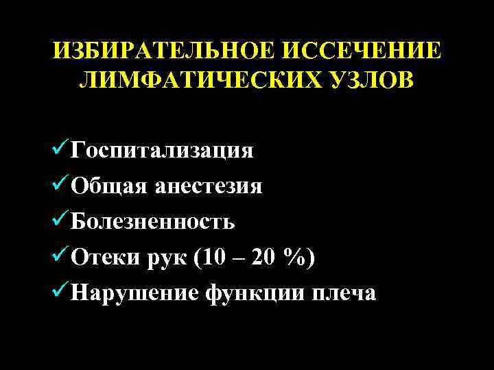 ИЗБИРАТЕЛЬНОЕ ИССЕЧЕНИЕ ЛИМФАТИЧЕСКИХ УЗЛОВ üГоспитализация üОбщая анестезия üБолезненность üОтеки рук (10 – 20 %)