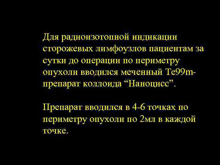 Для радиоизотопной индикации сторожевых лимфоузлов пациентам за сутки до операции по периметру опухоли вводился