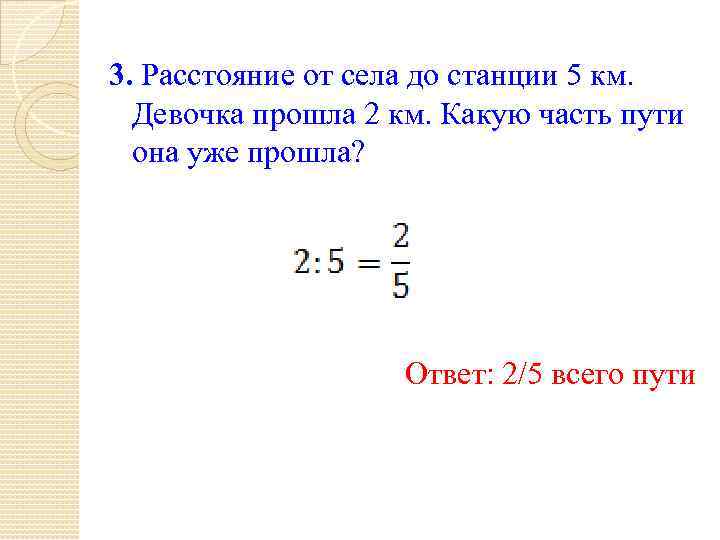 3. Расстояние от села до станции 5 км. Девочка прошла 2 км. Какую часть