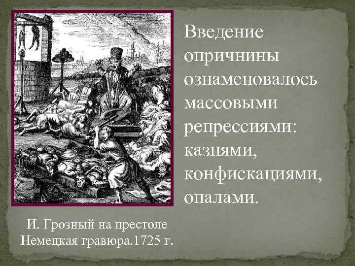 Введение опричнины ознаменовалось массовыми репрессиями: казнями, конфискациями, опалами. И. Грозный на престоле Немецкая гравюра.