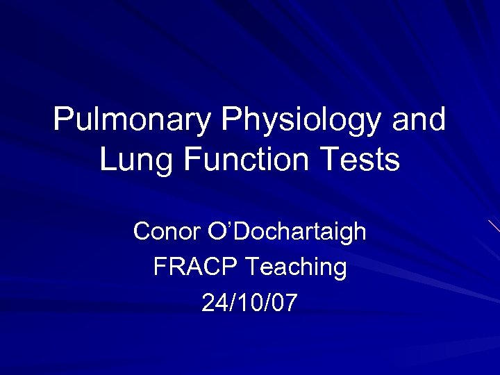 Pulmonary Physiology and Lung Function Tests Conor O’Dochartaigh FRACP Teaching 24/10/07 