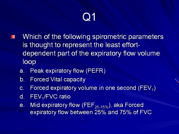 Q 1 Which of the following spirometric parameters is thought to represent the least