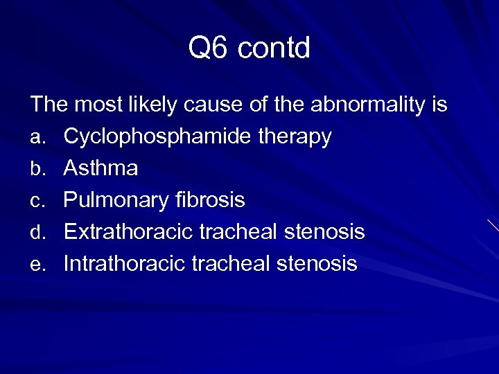 Q 6 contd The most likely cause of the abnormality is a. Cyclophosphamide therapy