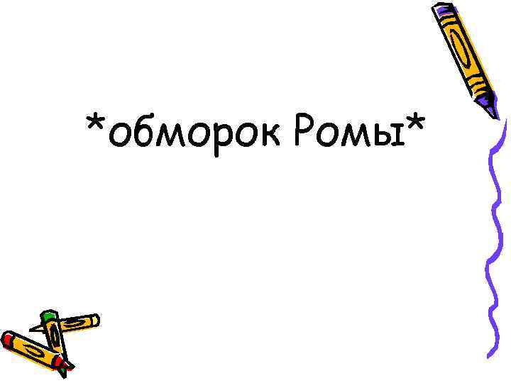 *обморок Ромы* 