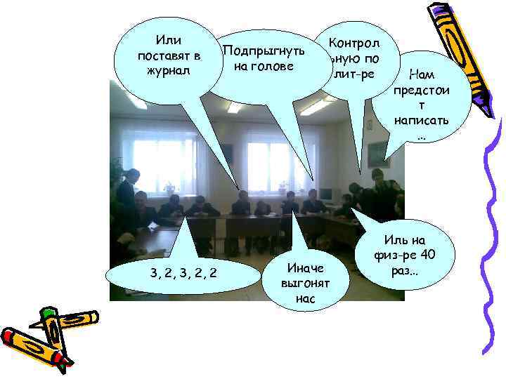 Или поставят в журнал 3, 2, 2 Подпрыгнуть на голове Контрол ьную по лит-ре