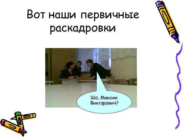 Вот наши первичные раскадровки Шо, Максим Викторович? 