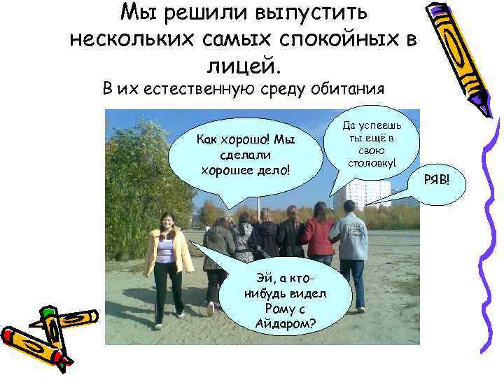 Мы решили выпустить нескольких самых спокойных в лицей. В их естественную среду обитания Как