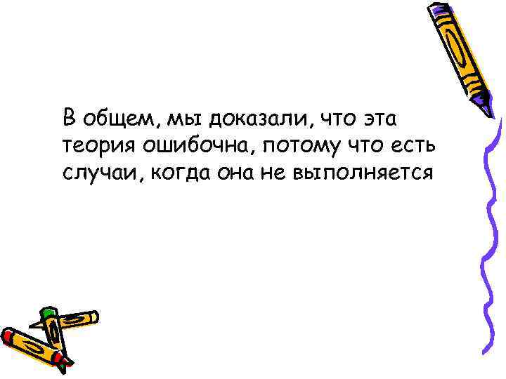 В общем, мы доказали, что эта теория ошибочна, потому что есть случаи, когда она