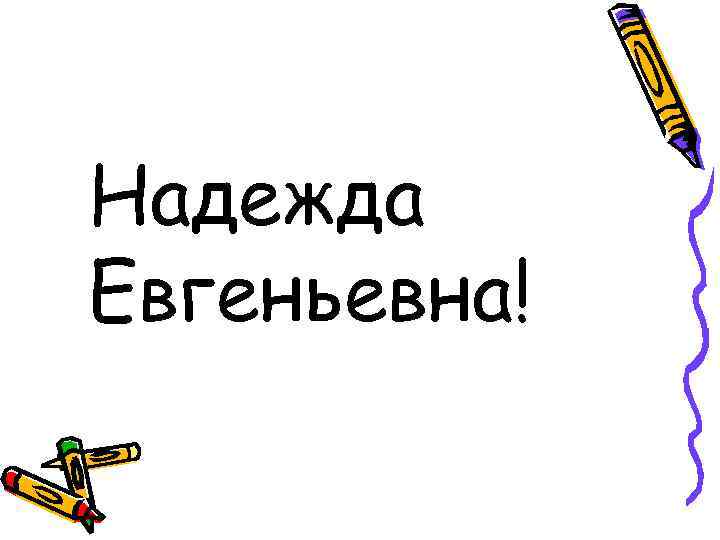 Надежда Евгеньевна! 