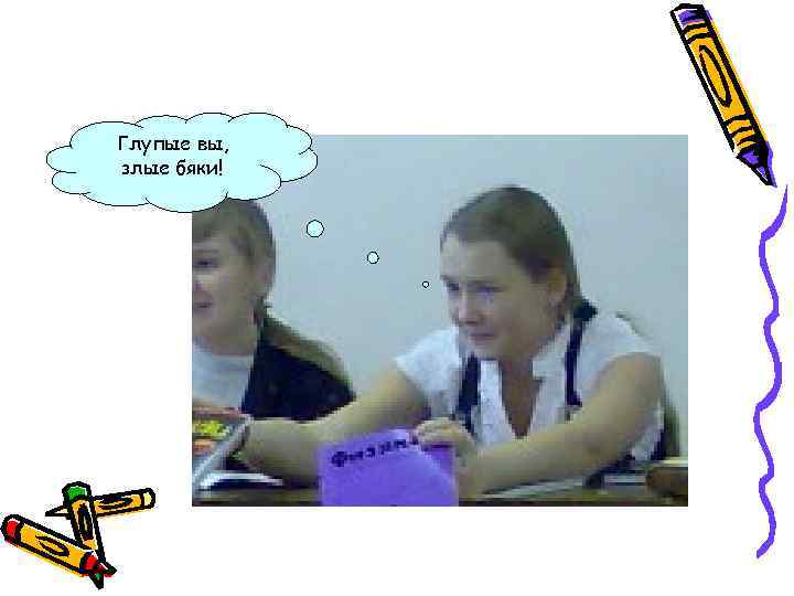 Глупые вы, злые бяки! 