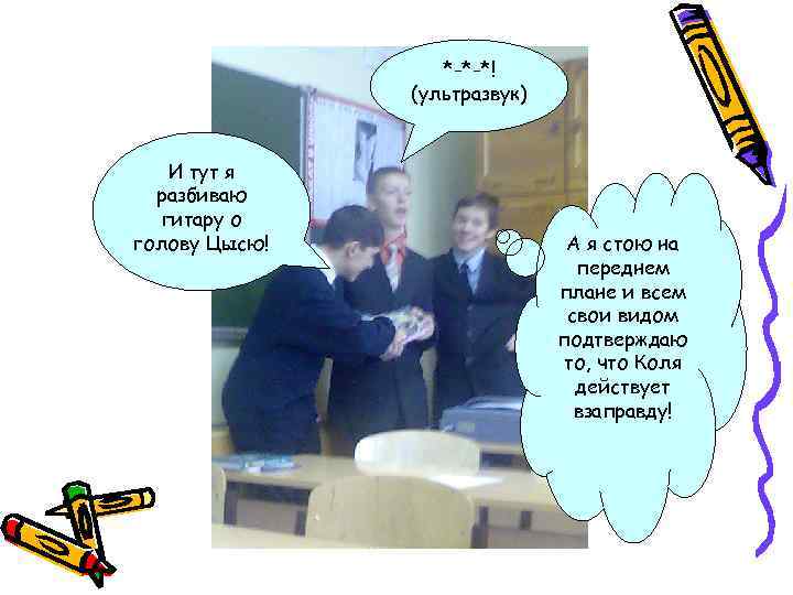 *-*-*! (ультразвук) И тут я разбиваю гитару о голову Цысю! А я стою на