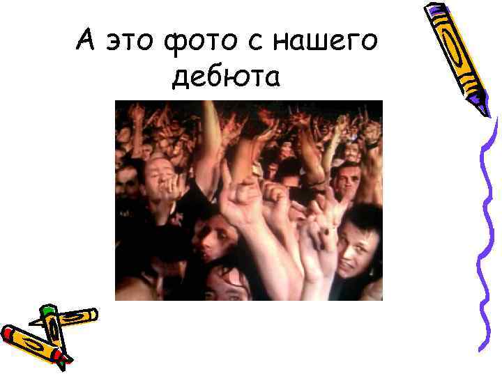 А это фото с нашего дебюта 