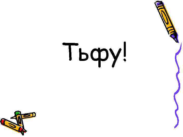 Тьфу! 
