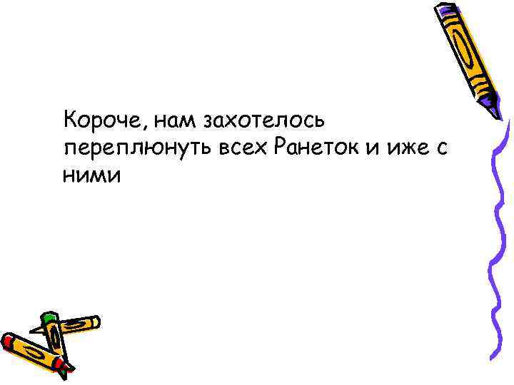 Короче, нам захотелось переплюнуть всех Ранеток и иже с ними 