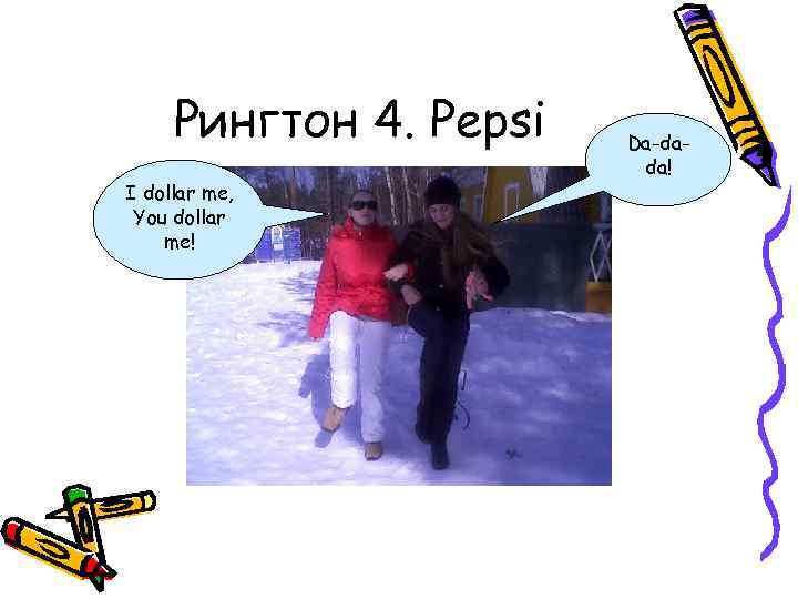 Рингтон 4. Pepsi I dollar me, You dollar me! Da-dada! 