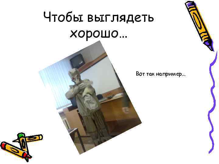 Чтобы выглядеть хорошо… Вот так например… 