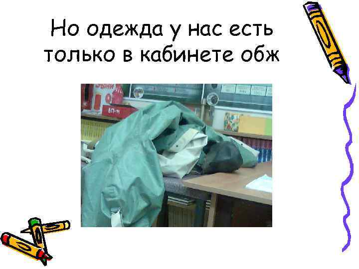 Но одежда у нас есть только в кабинете обж 