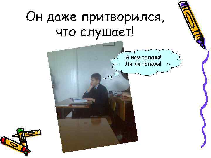 Он даже притворился, что слушает! А нам тополя! Ля-ля тополя! 