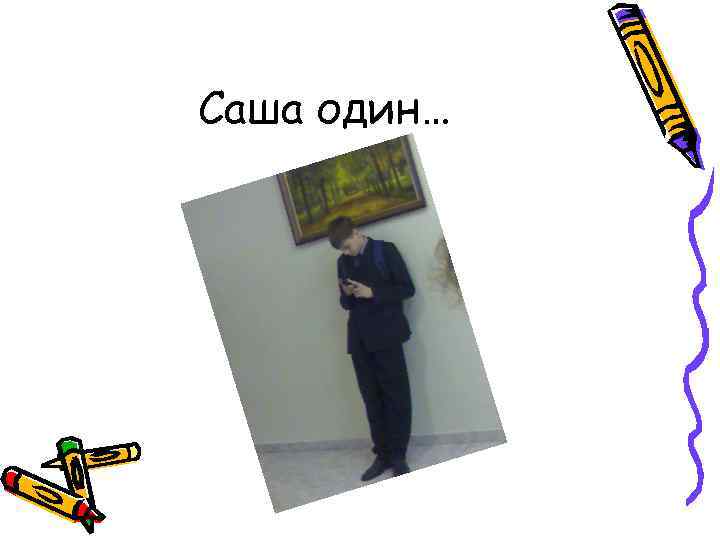 Саша один… 