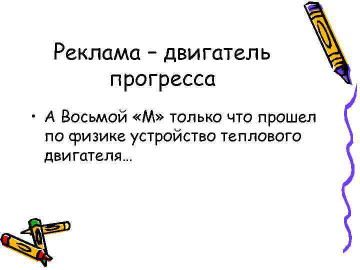 Реклама – двигатель прогресса • А Восьмой «М» только что прошел по физике устройство