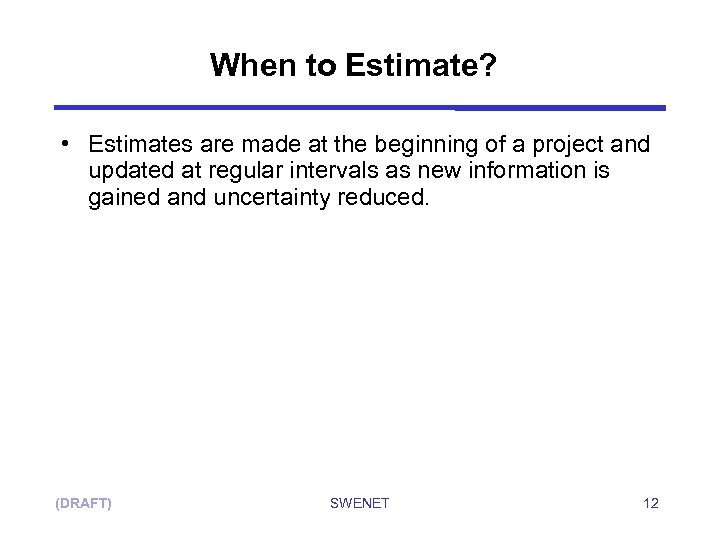 When to Estimate? • Estimates are made at the beginning of a project and