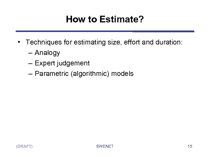 How to Estimate? • Techniques for estimating size, effort and duration: – Analogy –