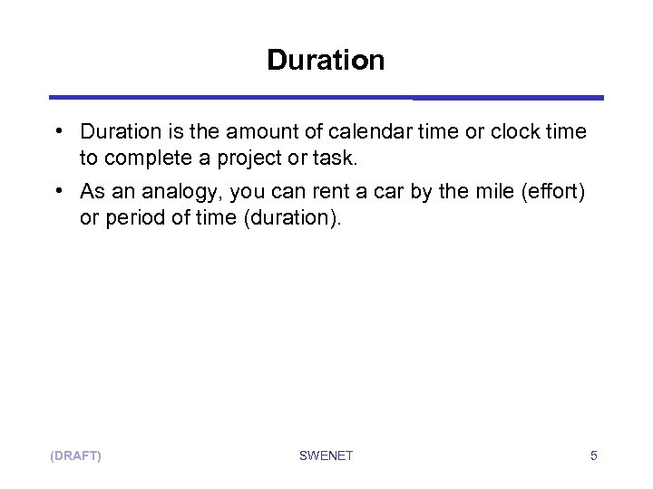 Duration • Duration is the amount of calendar time or clock time to complete