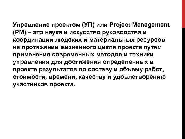 Управление проектом (УП) или Project Management (РМ) – это наука и искусство руководства и