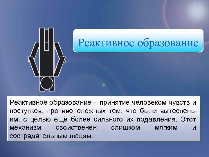 Реактивное образование – принятие человеком чувств и поступков, противоположных тем, что были вытеснены им,