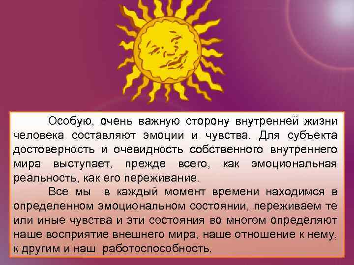 Особую, очень важную сторону внутренней жизни человека составляют эмоции и чувства. Для субъекта достоверность