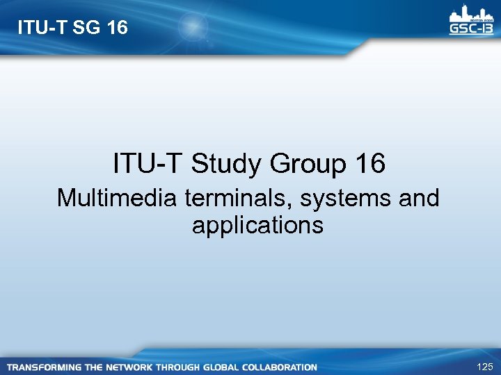ITU-T SG 16 ITU-T Study Group 16 Multimedia terminals, systems and applications 125 