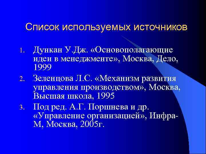 Список используемых источников 1. 2. 3. Дункан У. Дж. «Основополагающие идеи в менеджменте» ,